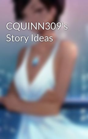 CQUINN309's Story Ideas by CQuinn309