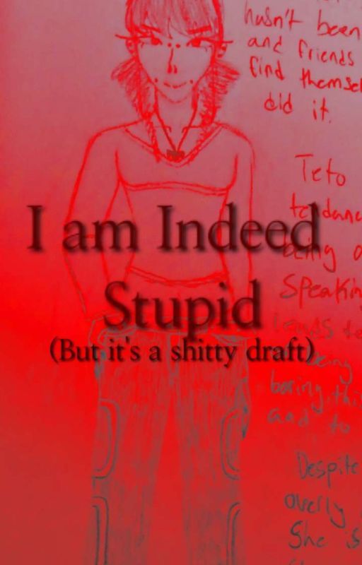 I am Indeed Stupid (DRAFT) by Abb3yKilledAbby