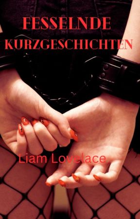 Fesselnde Kurzgeschichten - Von Vertrauen, Verlangen und Hingabe by Autor_Liam_Lovelace