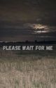 please wait for me by sourdoughed