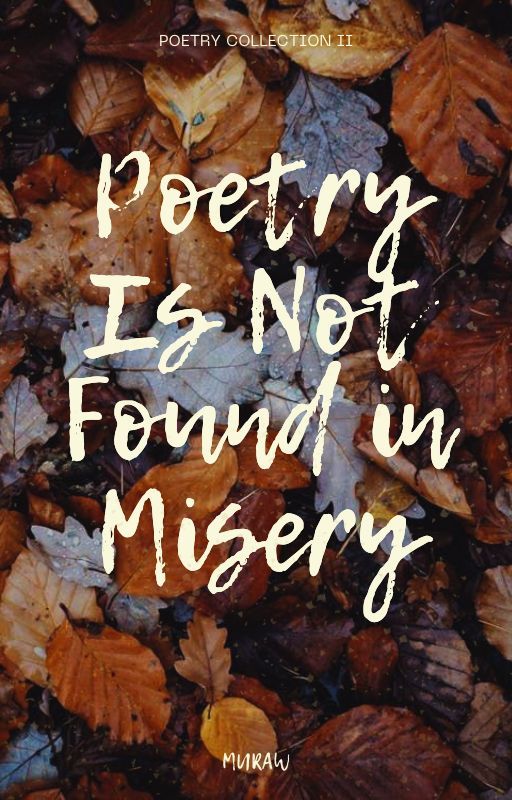 Poetry Is Not Found In Misery by -Muraw-