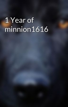 1 Year of minnion1616 by Minnion1616