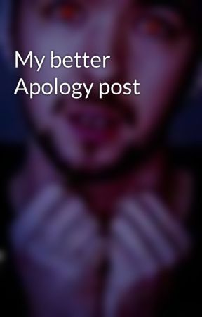 My better Apology post by shawnthevampirehuman