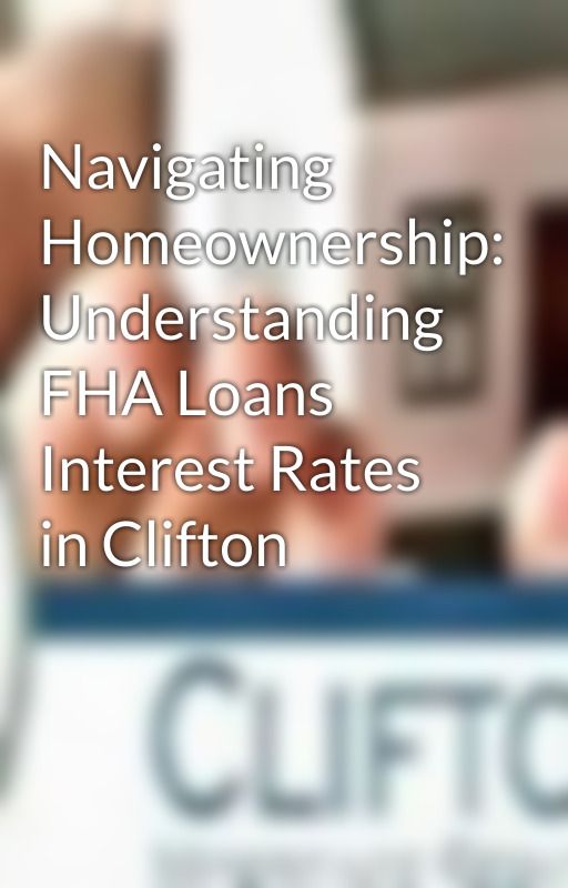 Navigating Homeownership: Understanding FHA Loans Interest Rates in Clifton by cliftonmortgage