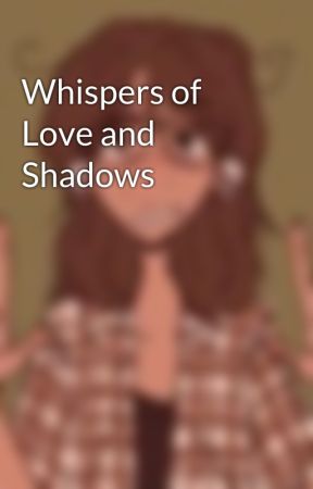 Whispers of Love and Shadows by ExplosiveBiatch