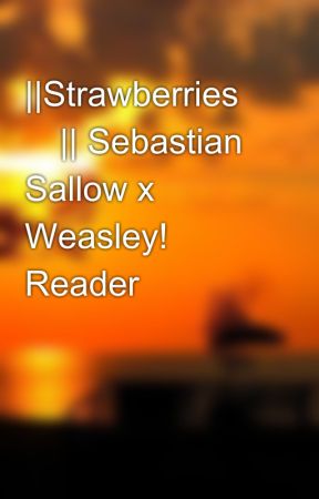 ||Strawberries 🍓|| Sebastian Sallow x Weasley! Reader by 1kennedy15