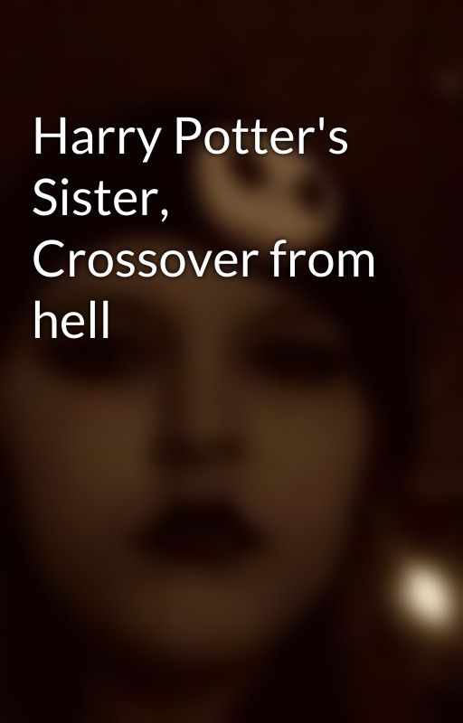 Harry Potter's Sister, Crossover from hell by cherishkm15