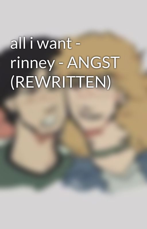 all i want - rinney - ANGST (REWRITTEN) by tbp_enthusiast