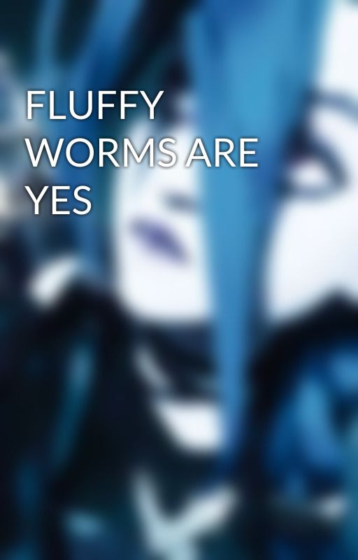 FLUFFY WORMS ARE YES by Waffleishyumyum