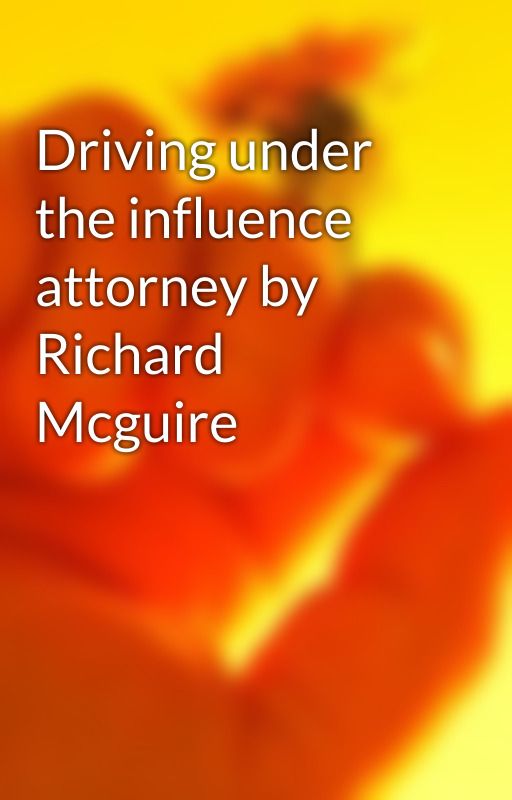 Driving under the influence attorney by Richard Mcguire by cent64pig