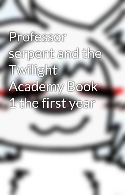 Professor serpent and the Twilight Academy Book 1 the first year by KitbloodK