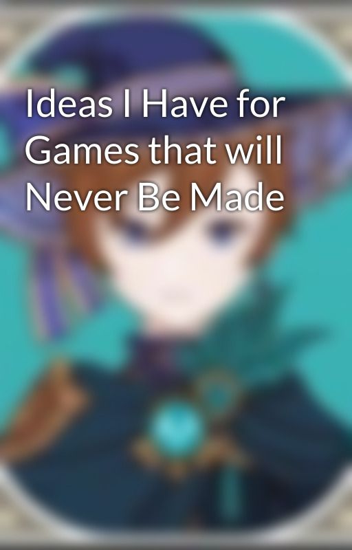 Ideas I Have for Games that will Never Be Made by Posiden1234567