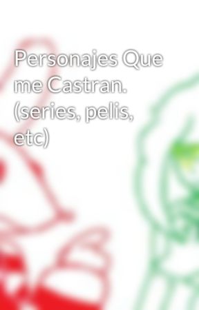 Personajes Que me Castran. (series, pelis, etc) by MelocotonVerde2