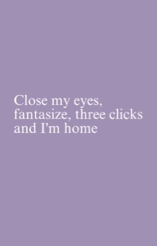 Close my eyes, fantasize, three clicks and I'm home by raekensarcher