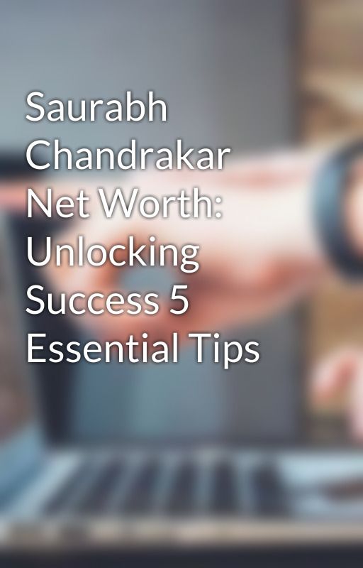 Saurabh Chandrakar Net Worth: Unlocking Success 5 Essential Tips by saurabh88272