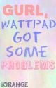 Gurl, Wattpad Got Some Problems by iOrange