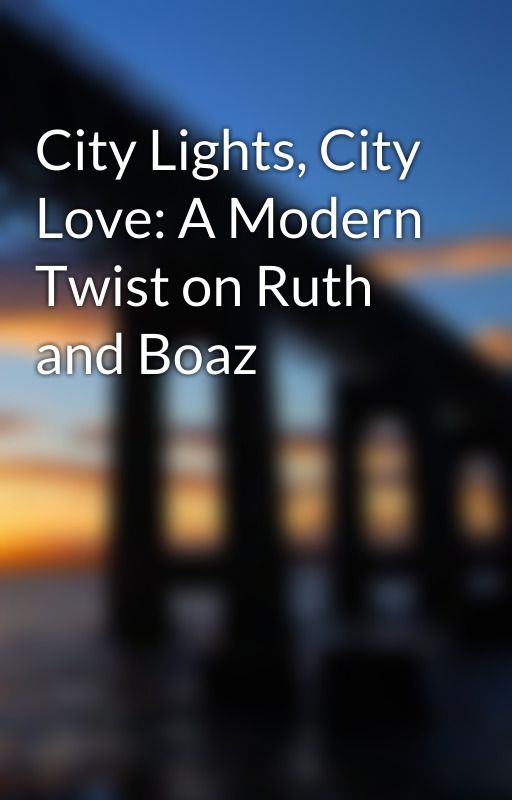 City Lights, City Love: A Modern Twist on Ruth and Boaz by LaurieChay