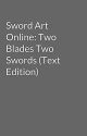 Sword Art Online: Two Blades Two Swords (Text Edition) by Zoryoro