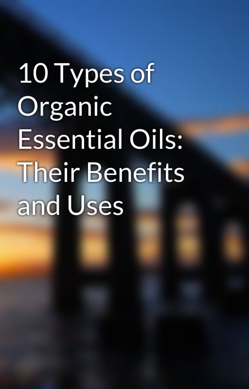 10 Types of Organic Essential Oils: Their Benefits and Uses by jainsuperstore