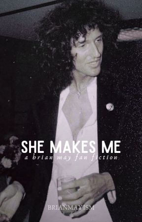 She Makes Me - A Brian May Fan Fiction by brianmayism