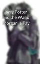 Harry Potter and the War of Morgan le Fay by TheLostBoys333