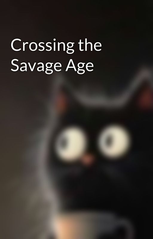 Crossing the Savage Age by JustRead4rever