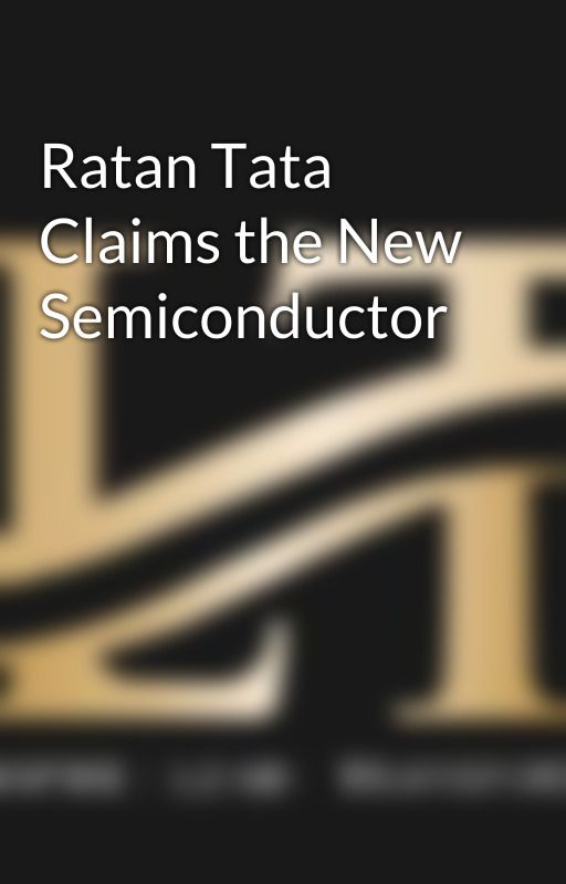 Ratan Tata Claims the New Semiconductor by mayatlg