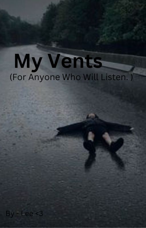 My Vents ( For anyone who is willing to listen ) by ur_all_gay