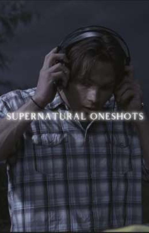 Supernatural Oneshots:)) by ahhhhhsupernatural