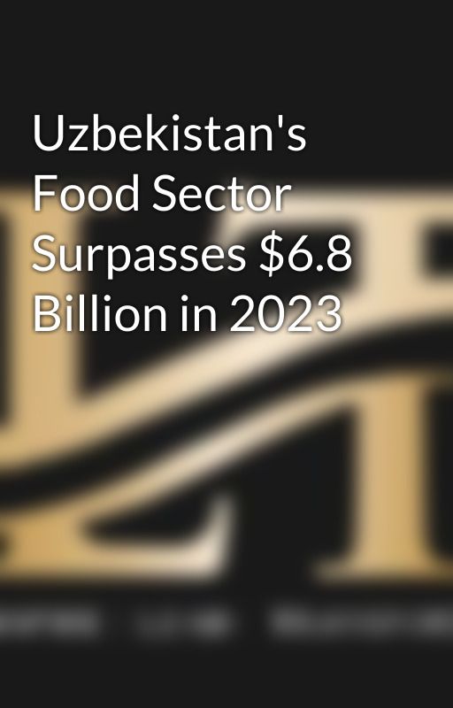 Uzbekistan's Food Sector Surpasses $6.8 Billion in 2023 by mayatlg