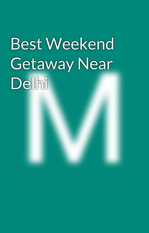 Best Weekend Getaway Near Delhi by mojo56651