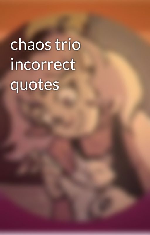 chaos trio incorrect quotes by Rainest0rmz