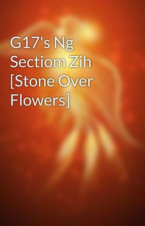 G17's Ng Sectiom Zih [Stone Over Flowers] by PeonixLiliya