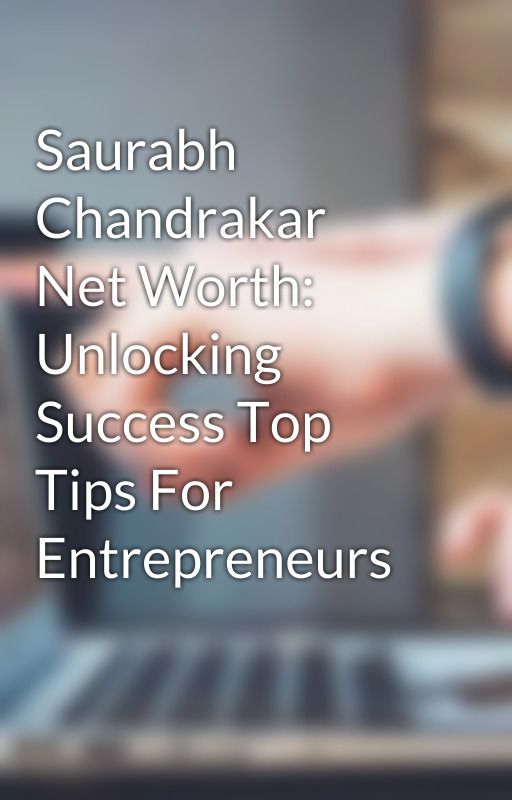 Saurabh Chandrakar Net Worth: Unlocking Success Top Tips For Entrepreneurs by saurabh88272