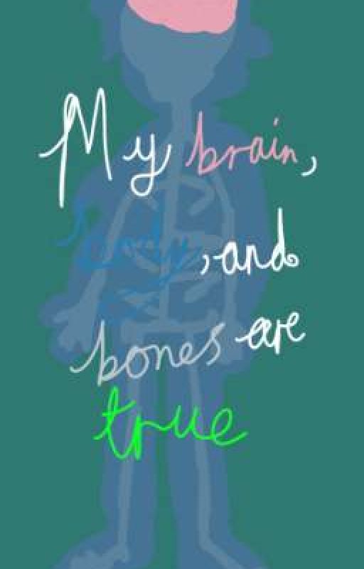 My brain, body, and bones are true by Justarandomissue