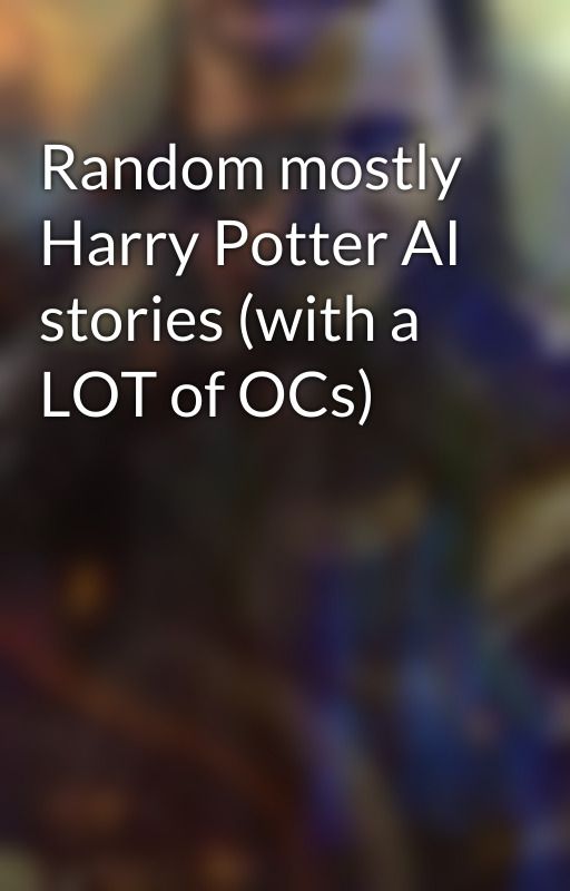 Random mostly Harry Potter AI stories (with a LOT of OCs) by WOLFWILDERWOOD