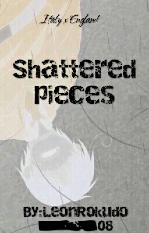 Shattered Pieces- Hetalia FanFic [Italy x England] BoyxBoy by LeonRokudo_08