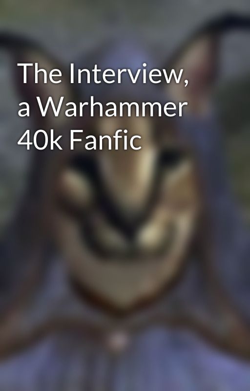 The Interview, a Warhammer 40k Fanfic by AsurGuardian