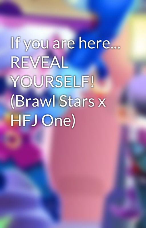 If you are here... REVEAL YOURSELF! (Brawl Stars x HFJ One) by Sophiaminininja