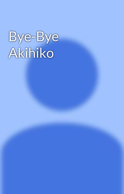 Bye-Bye Akihiko by Kittomataaeru