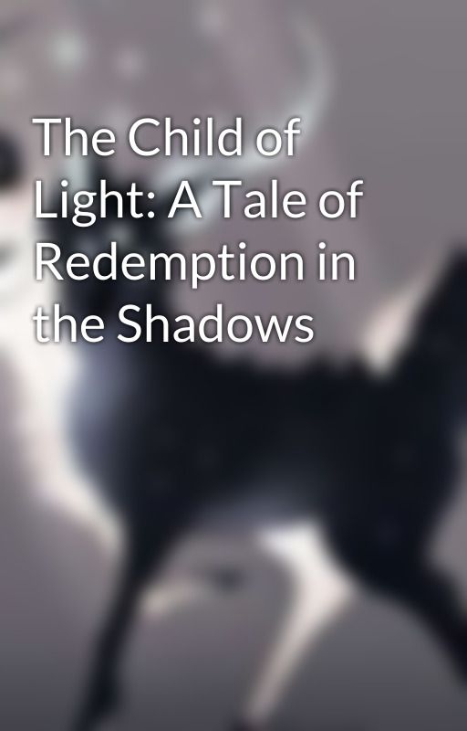 The Child of Light: A Tale of Redemption in the Shadows by Horror_M4n14_