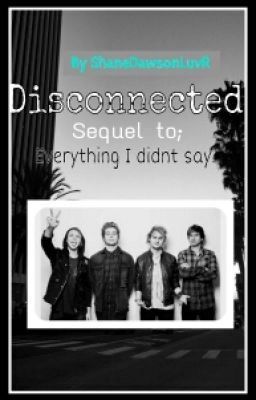 Disconnected. (5SOS story/fanfic) {Sequel to 'Everything I didnt say'} cover