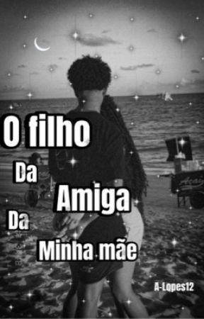 O filho da amiga da minha mãe... by A-Lopes12