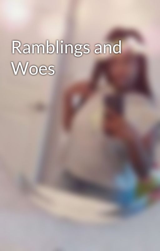 Ramblings and Woes by Takeisha_John