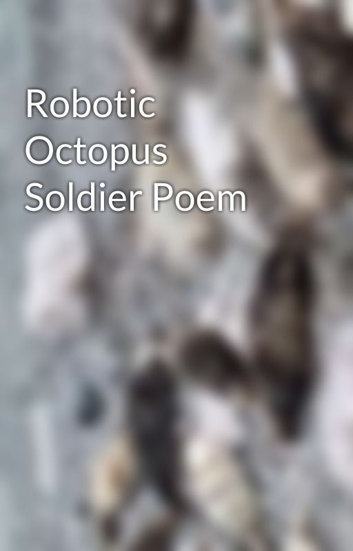 Robotic Octopus Soldier Poem by JoeyVimsante