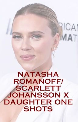 Natasha Romanoff/Scarlett Johansson x Daughter One Shots cover