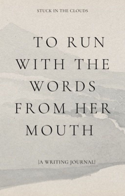 To Run With the Words From Her Mouth |A Writing Journal|  by stuck_in_the__clouds