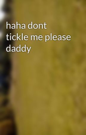 haha dont tickle me please daddy  by stylestwins1999