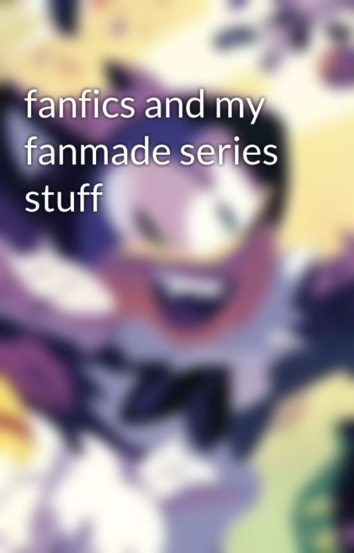 fanfics and my  fanmade series stuff by lucyartsthesilverfan