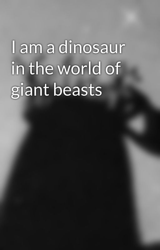 I am a dinosaur in the world of giant beasts by kiaraLalabs_xox